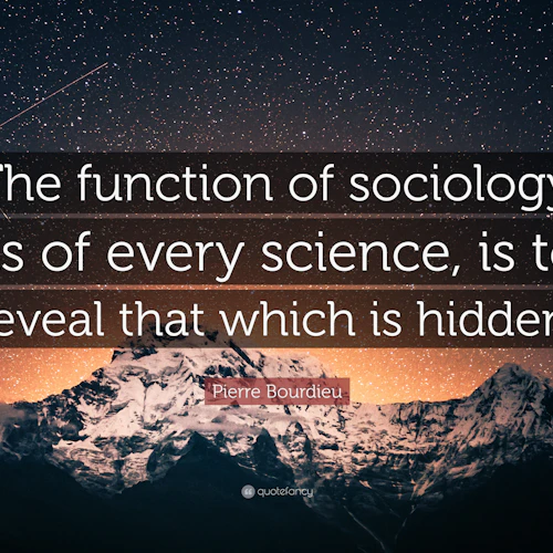 One of my favorite quotes from Sociologist Pierre Bourdieu